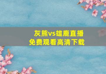 灰熊vs雄鹿直播免费观看高清下载