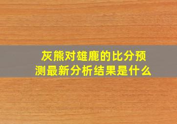 灰熊对雄鹿的比分预测最新分析结果是什么