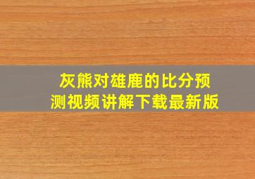 灰熊对雄鹿的比分预测视频讲解下载最新版