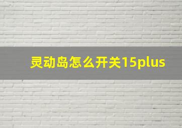 灵动岛怎么开关15plus