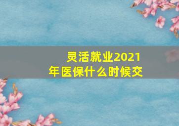 灵活就业2021年医保什么时候交