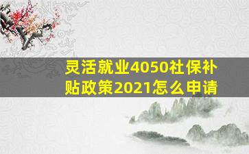 灵活就业4050社保补贴政策2021怎么申请