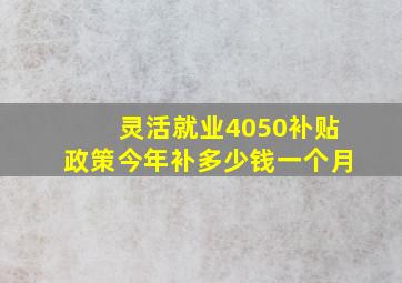 灵活就业4050补贴政策今年补多少钱一个月