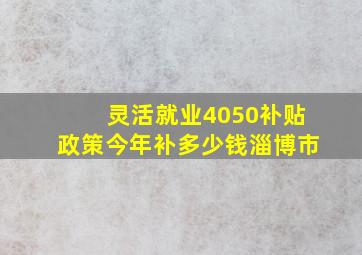 灵活就业4050补贴政策今年补多少钱淄博市