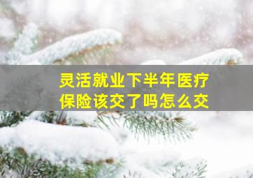 灵活就业下半年医疗保险该交了吗怎么交