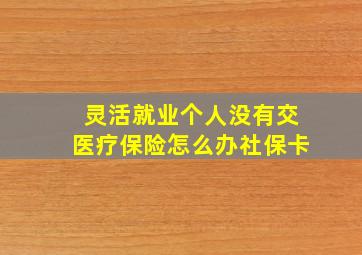 灵活就业个人没有交医疗保险怎么办社保卡