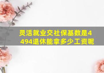 灵活就业交社保基数是4494退休能拿多少工资呢