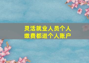 灵活就业人员个人缴费都进个人账户