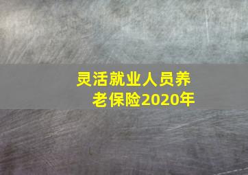 灵活就业人员养老保险2020年