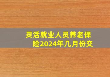 灵活就业人员养老保险2024年几月份交