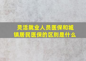 灵活就业人员医保和城镇居民医保的区别是什么