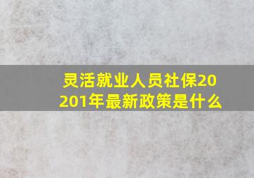 灵活就业人员社保20201年最新政策是什么