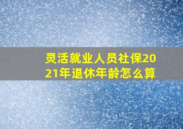 灵活就业人员社保2021年退休年龄怎么算