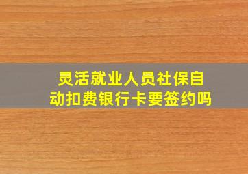 灵活就业人员社保自动扣费银行卡要签约吗