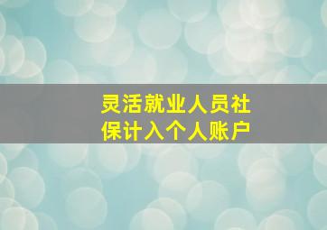 灵活就业人员社保计入个人账户