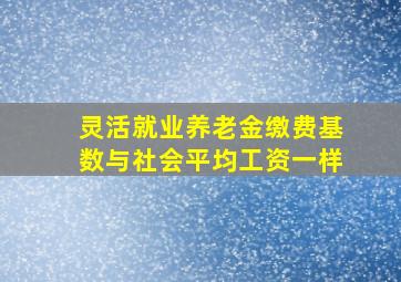 灵活就业养老金缴费基数与社会平均工资一样