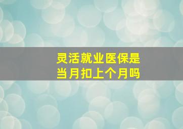 灵活就业医保是当月扣上个月吗