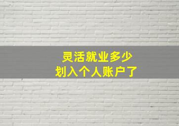 灵活就业多少划入个人账户了