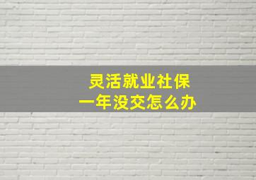 灵活就业社保一年没交怎么办