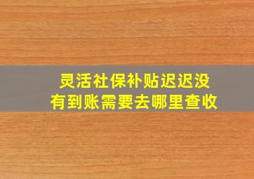 灵活社保补贴迟迟没有到账需要去哪里查收