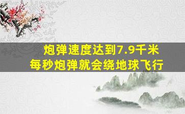 炮弹速度达到7.9千米每秒炮弹就会绕地球飞行