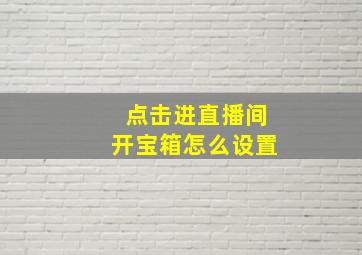 点击进直播间开宝箱怎么设置