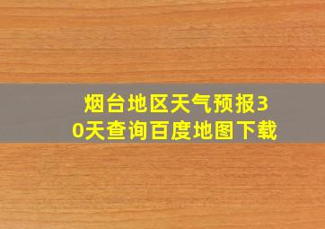 烟台地区天气预报30天查询百度地图下载