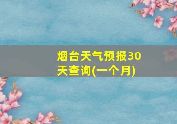 烟台天气预报30天查询(一个月)