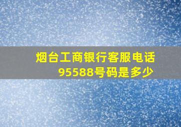 烟台工商银行客服电话95588号码是多少