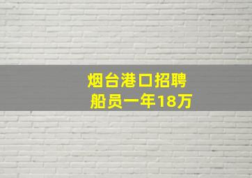 烟台港口招聘船员一年18万