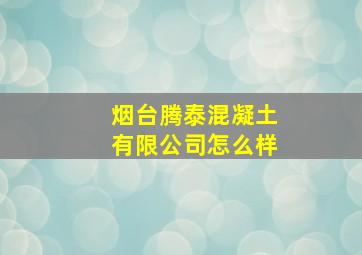 烟台腾泰混凝土有限公司怎么样