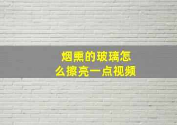 烟熏的玻璃怎么擦亮一点视频