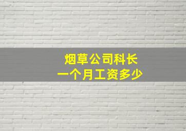 烟草公司科长一个月工资多少