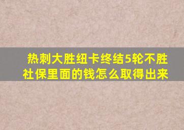 热刺大胜纽卡终结5轮不胜社保里面的钱怎么取得出来