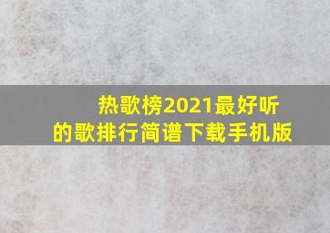 热歌榜2021最好听的歌排行简谱下载手机版