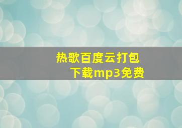 热歌百度云打包下载mp3免费