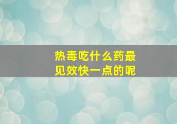 热毒吃什么药最见效快一点的呢