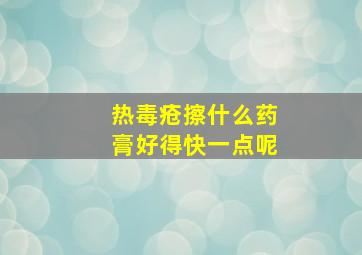 热毒疮擦什么药膏好得快一点呢