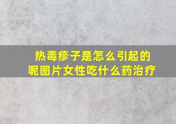 热毒疹子是怎么引起的呢图片女性吃什么药治疗