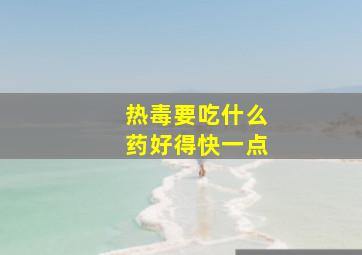 热毒要吃什么药好得快一点