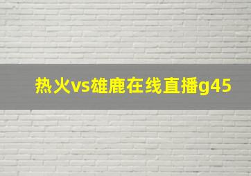 热火vs雄鹿在线直播g45