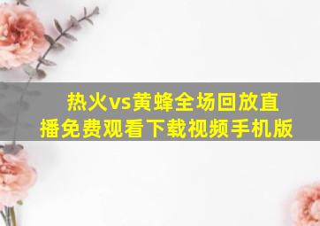 热火vs黄蜂全场回放直播免费观看下载视频手机版