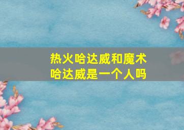 热火哈达威和魔术哈达威是一个人吗