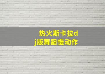 热火斯卡拉dj版舞蹈慢动作