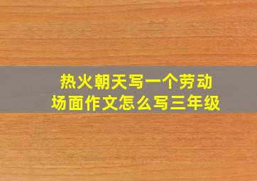 热火朝天写一个劳动场面作文怎么写三年级