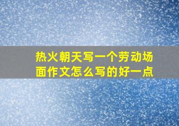 热火朝天写一个劳动场面作文怎么写的好一点