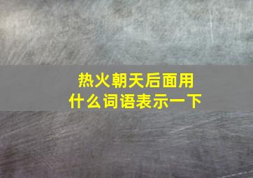 热火朝天后面用什么词语表示一下