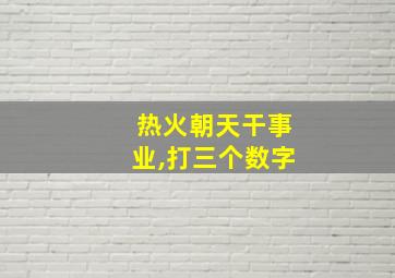 热火朝天干事业,打三个数字