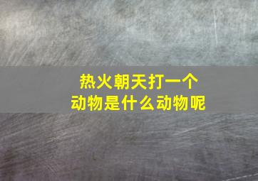 热火朝天打一个动物是什么动物呢