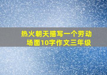 热火朝天描写一个劳动场面10字作文三年级